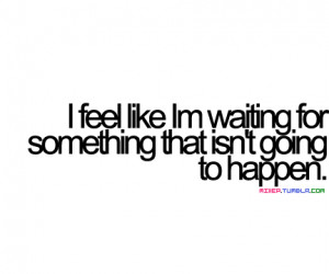 am waiting for something that isn’t going to happen