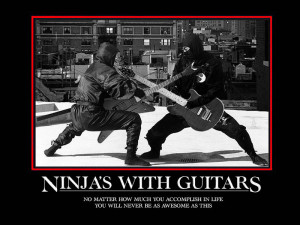 Ninjas with guitars. No mater how much you accomplish in life, you ...