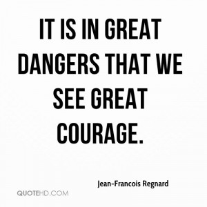 ... ://quotesjunk.com/it-is-in-great-dangers-that-we-see-great-courage
