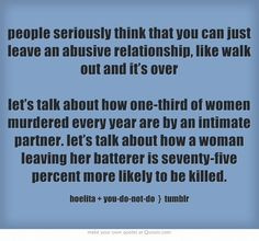 people seriously think that you can just leave an abusive relationship ...