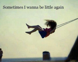 Sometimes I want to be little again