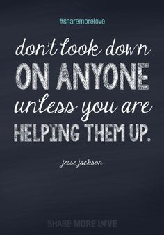 sharemorelove Don't look down on anyone unless you are helping them ...