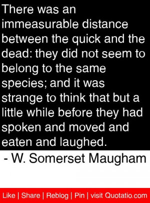 ... moved and eaten and laughed. - W. Somerset Maugham #quotes #quotations