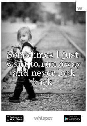 Sometimes I just want to run away and never look back