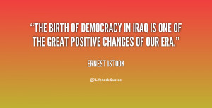 The birth of democracy in Iraq is one of the great positive changes of