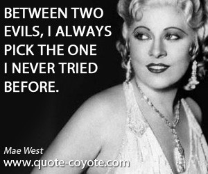 quotes - Between two evils, I always pick the one I never tried before ...