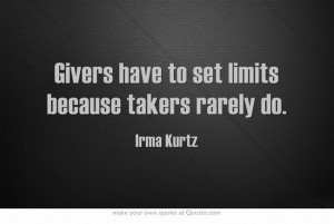 Givers have to set limits because takers rarely do. – Irma Kurtz