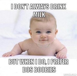 dont Always Drink Milk, But when I do, I prefer dos boobies in Baby ...
