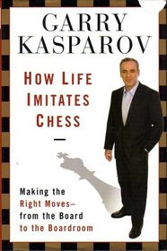 How Life Imitates Chess: Making the Right Moves, from the Board to the ...