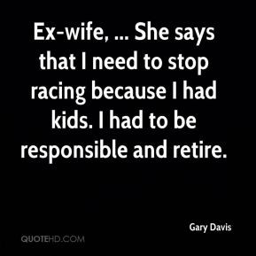 Ex-wife, ... She says that I need to stop racing because I had kids. I ...