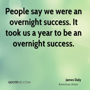 ... an overnight success. It took us a year to be an overnight success