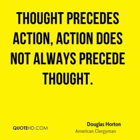 ... - Thought precedes action, action does not always precede thought