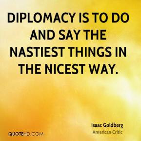 Isaac Goldberg - Diplomacy is to do and say the nastiest things in the ...