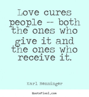 Karl Menninger photo quote - Love cures people -- both the ones who ...