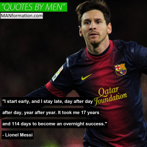 ... years and 114 days to become an overnight success.” – Lionel Messi