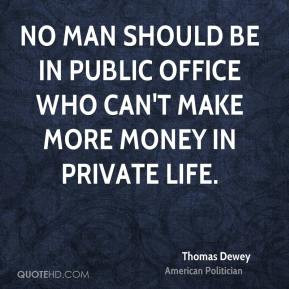 Thomas Dewey - No man should be in public office who can't make more ...