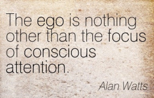 ... ego-is-nothing-other-than-the-focus-of-conscious-attention-alan-watts