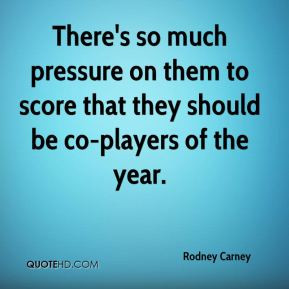 Rodney Carney - There's so much pressure on them to score that they ...