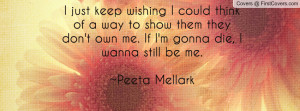... don't own me. If I'm gonna die, I wanna still be me.~Peeta Mellark