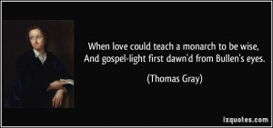 ... wise, And gospel-light first dawn'd from Bullen's eyes. - Thomas Gray