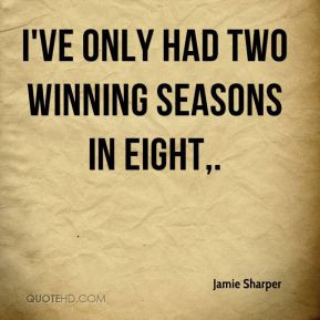 Jamie Sharper - I've only had two winning seasons in eight.