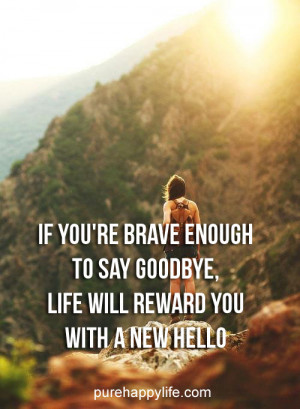 ... re brave enough to say goodbye, life will reward you with a new hello