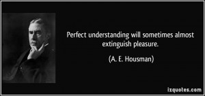 ... will sometimes almost extinguish pleasure. - A. E. Housman
