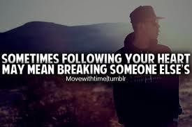 Sometimes following your heart may mean breaking someone else's .
