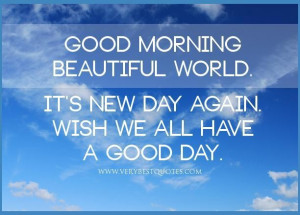 Good morning beautiful world. its new day again. wish we all have a ...