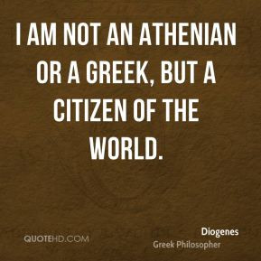 Diogenes - I am not an Athenian or a Greek, but a citizen of the world ...