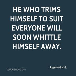 Raymond Hull - He who trims himself to suit everyone will soon whittle ...