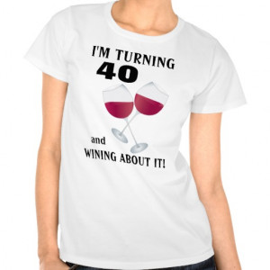 turning 40 and wining about it T-shirt