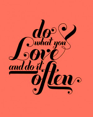 Do what you LOVE and do it OFTEN