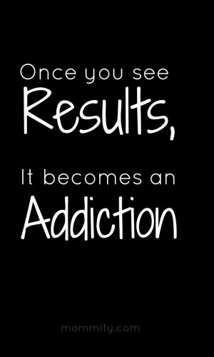 184181-Once-You-See-Results-It-Becomes-An-Addiction.jpg