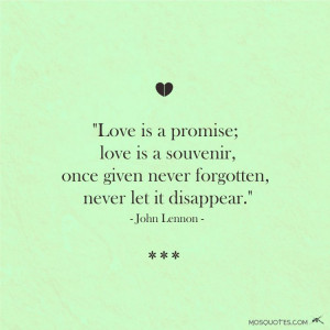 ... Love is a promise love is a souvenir once given never forgotten never