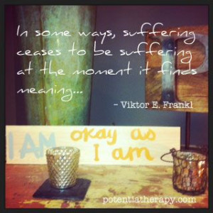 Viktor Frankl. He introduced me to the importance of giving meaning to ...