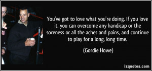 You've got to love what you're doing. If you love it, you can overcome ...