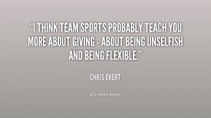 think team sports probably teach you more about giving - about being ...