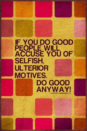 ... people will accuse you of selfish ulterior motives. Do good anyway