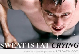 good motivation…Sweat is fat crying.