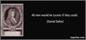 quote-all-men-would-be-tyrants-if-they-could-daniel-defoe-48887