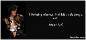 like being infamous. I think it is safe being a cult. - Adam Ant