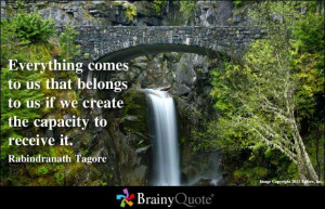 ... to us if we create the capacity to receive it. - Rabindranath Tagore