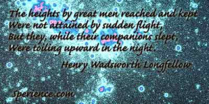 ... slept, Were toiling upward in the night. -Henry Wadsworth Longfellow