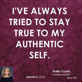 Katie Couric - I've always tried to stay true to my authentic self.