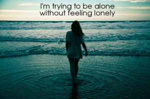 trying to be alone without feeling lonely.
