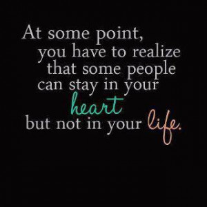 At some point, you have to realize that some people can stay in your ...