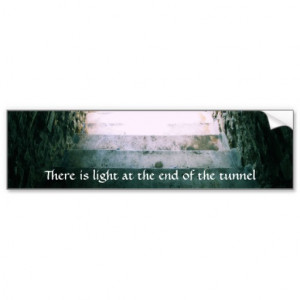 There is light at the end of the tunnel QUOTE Car Bumper Sticker