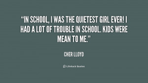 ... girl ever! I had a lot of trouble in school. Kids were mean to me