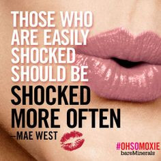 ... SHOCKED SHOULD BE SHOCKED MORE OFTEN. #ohsomoxie #quote #maewest More